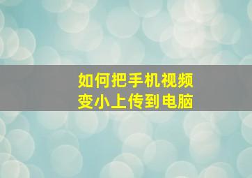 如何把手机视频变小上传到电脑