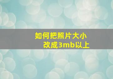 如何把照片大小改成3mb以上