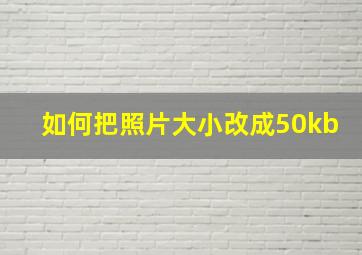 如何把照片大小改成50kb