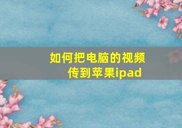 如何把电脑的视频传到苹果ipad