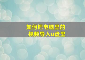 如何把电脑里的视频导入u盘里