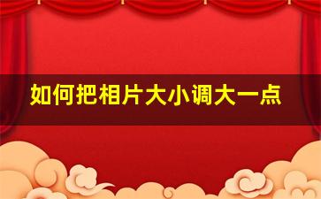 如何把相片大小调大一点