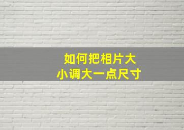 如何把相片大小调大一点尺寸