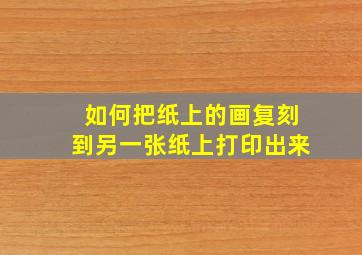 如何把纸上的画复刻到另一张纸上打印出来