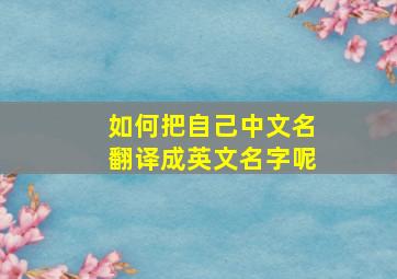 如何把自己中文名翻译成英文名字呢