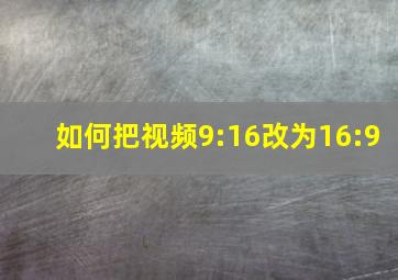 如何把视频9:16改为16:9