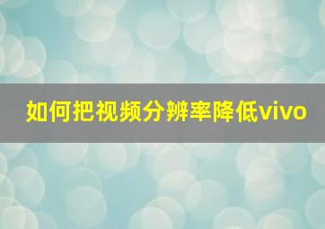 如何把视频分辨率降低vivo