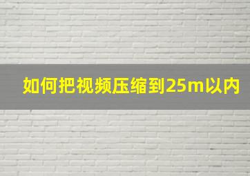 如何把视频压缩到25m以内