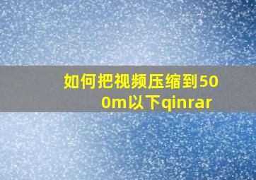 如何把视频压缩到500m以下qinrar