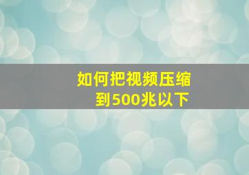 如何把视频压缩到500兆以下