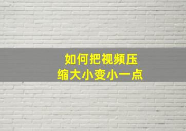 如何把视频压缩大小变小一点