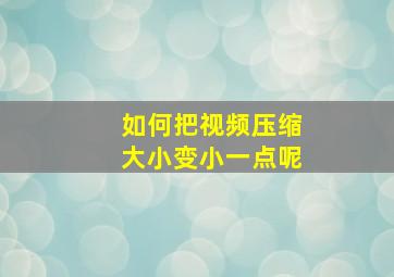 如何把视频压缩大小变小一点呢