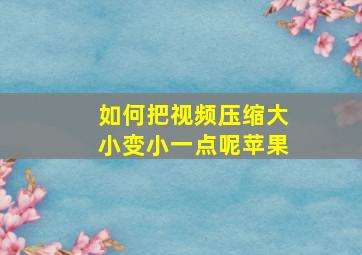 如何把视频压缩大小变小一点呢苹果