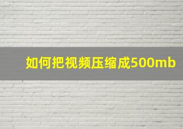 如何把视频压缩成500mb