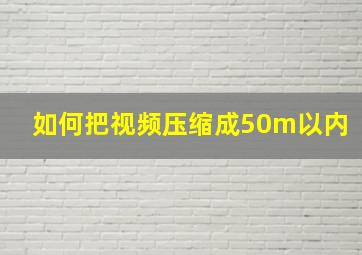 如何把视频压缩成50m以内