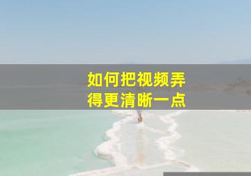 如何把视频弄得更清晰一点