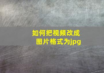 如何把视频改成图片格式为jpg