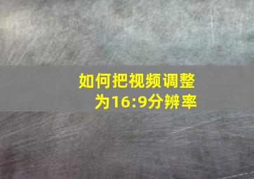 如何把视频调整为16:9分辨率