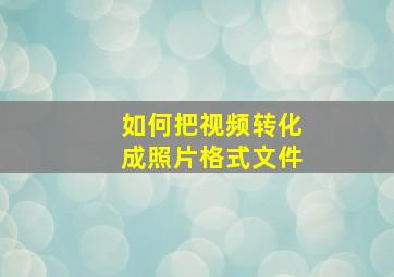 如何把视频转化成照片格式文件