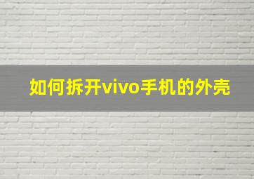 如何拆开vivo手机的外壳