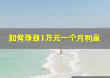 如何挣到1万元一个月利息