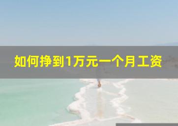 如何挣到1万元一个月工资