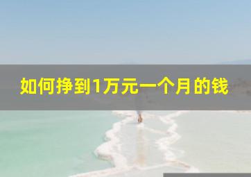 如何挣到1万元一个月的钱