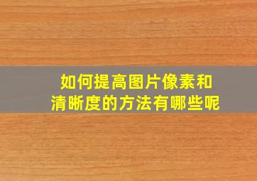 如何提高图片像素和清晰度的方法有哪些呢