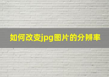 如何改变jpg图片的分辨率