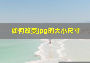 如何改变jpg的大小尺寸