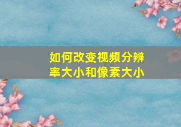 如何改变视频分辨率大小和像素大小