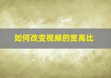 如何改变视频的宽高比