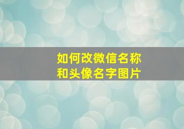 如何改微信名称和头像名字图片