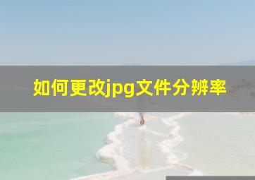 如何更改jpg文件分辨率