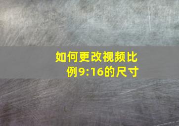 如何更改视频比例9:16的尺寸