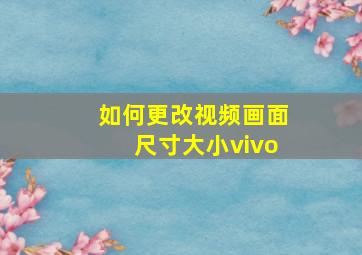 如何更改视频画面尺寸大小vivo