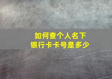 如何查个人名下银行卡卡号是多少