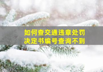 如何查交通违章处罚决定书编号查询不到