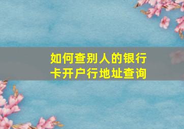 如何查别人的银行卡开户行地址查询