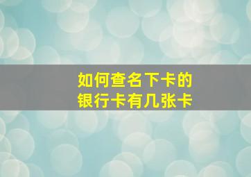 如何查名下卡的银行卡有几张卡