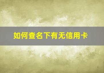 如何查名下有无信用卡