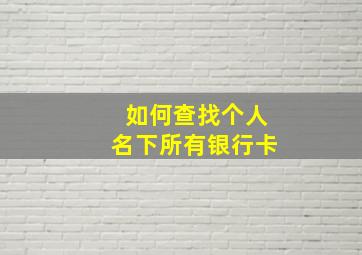 如何查找个人名下所有银行卡