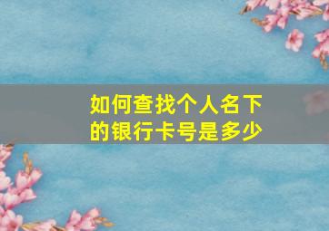 如何查找个人名下的银行卡号是多少