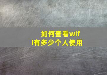 如何查看wifi有多少个人使用