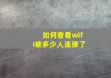 如何查看wifi被多少人连接了