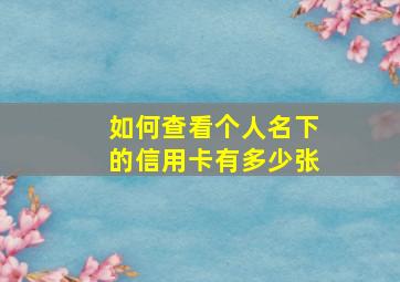 如何查看个人名下的信用卡有多少张