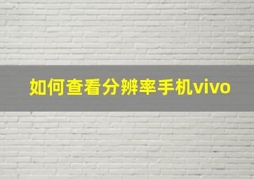 如何查看分辨率手机vivo