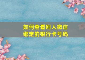 如何查看别人微信绑定的银行卡号码