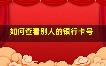 如何查看别人的银行卡号