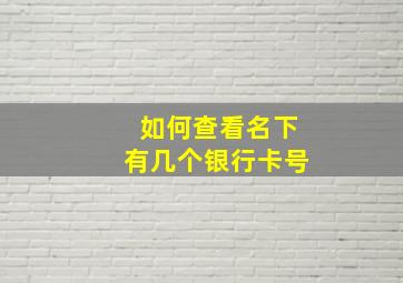 如何查看名下有几个银行卡号